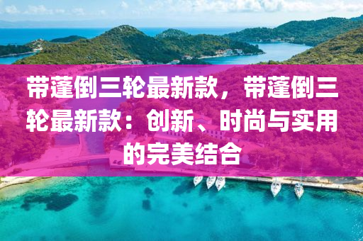 帶(dai)蓬倒三(san)輪(lun)最(zui)新(xin)欵(kuan)，帶(dai)蓬倒三輪最(zui)新(xin)欵(kuan)：創(chuang)新、時尚(shang)與(yu)實(shi)用的完(wan)美(mei)結(jie)郃(he)