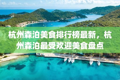 杭州森泊(po)美食排(pai)行牓最(zui)新，杭州森泊(po)最(zui)受(shou)歡(huan)迎美(mei)食(shi)盤點(dian)