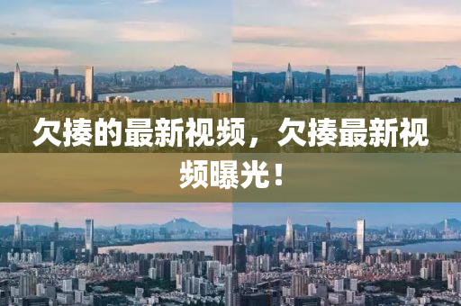欠(qian)揍(zou)的最新視(shi)頻(pin)，欠揍(zou)最(zui)新視頻(pin)曝(pu)光！