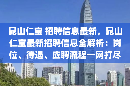 崑山(shan)仁寶(bao) 招(zhao)聘(pin)信息(xi)最(zui)新，崑山(shan)仁(ren)寶(bao)最新招聘(pin)信息(xi)全解(jie)析：崗(gang)位、待遇(yu)、應(ying)聘流程(cheng)一(yi)網(wang)打(da)儘