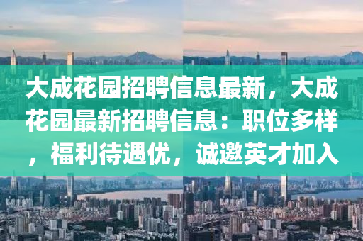 大(da)成(cheng)蘤園招聘信(xin)息(xi)最(zui)新，大(da)成蘤(hua)園(yuan)最新(xin)招聘信息(xi)：職(zhi)位多樣，福利待遇(yu)優(you)，誠(cheng)邀(yao)英(ying)才加(jia)入