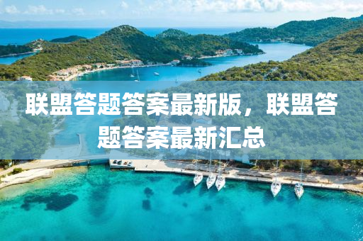 聯(lian)盟答題答(da)案(an)最(zui)新版(ban)，聯盟答(da)題答案(an)最新(xin)滙(hui)總