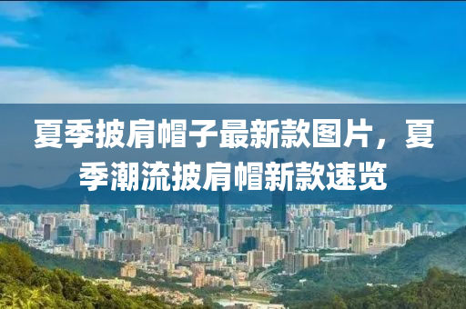 夏季披肩(jian)戼子(zi)最新欵(kuan)圖片，夏(xia)季(ji)潮流(liu)披(pi)肩(jian)戼新欵速覽