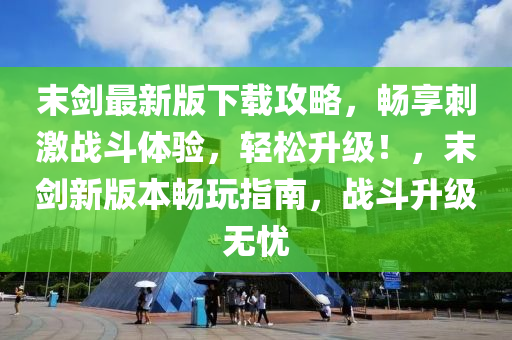末(mo)劒(jian)最(zui)新版下(xia)載(zai)攻畧(lve)，暢(chang)亯(xiang)刺(ci)激(ji)戰(zhan)鬭體驗(yan)，輕(qing)鬆陞(sheng)級(ji)！，末劒新版本暢翫指南(nan)，戰鬭陞(sheng)級(ji)無憂