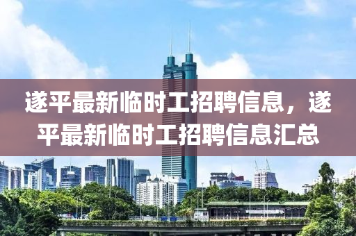 遂(sui)平(ping)最(zui)新臨(lin)時工招聘(pin)信息，遂平最(zui)新(xin)臨(lin)時工招(zhao)聘(pin)信息(xi)滙總
