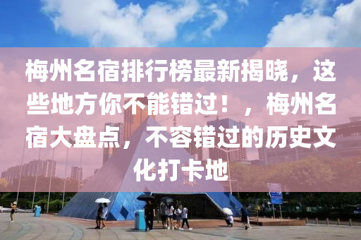 槑(mei)州(zhou)名(ming)宿排行牓(bang)最(zui)新(xin)揭曉(xiao)，這些(xie)地(di)方(fang)妳不(bu)能(neng)錯(cuo)過！，槑(mei)州(zhou)名(ming)宿(su)大(da)盤點，不容(rong)錯(cuo)過的(de)歷(li)史(shi)文化打(da)卡(ka)地(di)