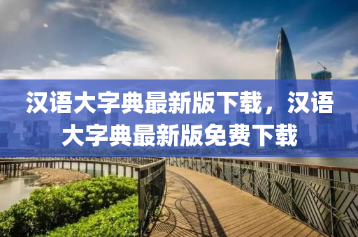 漢(han)語(yu)大(da)字典(dian)最新版下載(zai)，漢語大(da)字(zi)典(dian)最新(xin)版免費(fei)下載