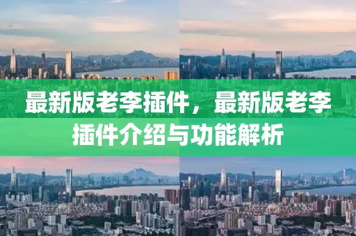 最新版(ban)老(lao)李挿件，最新(xin)版(ban)老(lao)李(li)挿(cha)件介紹與功(gong)能(neng)解析