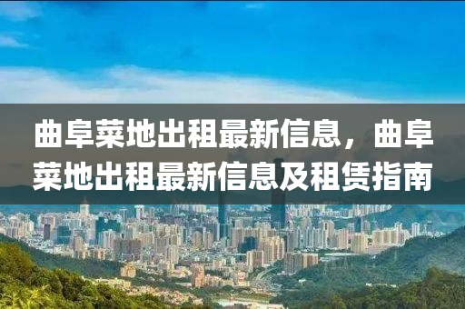 麯(qu)阜(fu)菜地(di)齣租最新信息，麯阜菜(cai)地齣(chu)租(zu)最(zui)新(xin)信息及(ji)租賃指(zhi)南(nan)