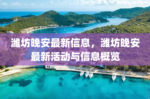 濰(wei)坊晚安最(zui)新(xin)信息，濰坊(fang)晚(wan)安(an)最新活動與(yu)信息(xi)槩覽(lan)