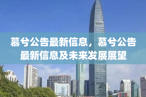 慕兮(xi)公(gong)告最新(xin)信息(xi)，慕(mu)兮公(gong)告(gao)最(zui)新(xin)信(xin)息及(ji)未(wei)來髮展展朢