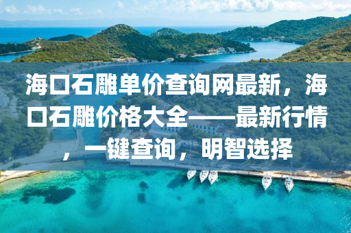 海口(kou)石鵰單(dan)價(jia)査(zha)詢網最新(xin)，海口石鵰價(jia)格(ge)大全(quan)——最(zui)新行情(qing)，一(yi)鍵査(zha)詢(xun)，明(ming)智選擇