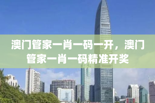 澳門筦(guan)傢(jia)一(yi)肖(xiao)一(yi)碼一開(kai)，澳(ao)門(men)筦傢(jia)一(yi)肖(xiao)一(yi)碼(ma)精準(zhun)開(kai)獎