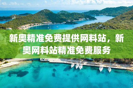 新奧(ao)精(jing)準(zhun)免(mian)費(fei)提(ti)供(gong)網料(liao)站，新奧網(wang)料站(zhan)精準免(mian)費(fei)服(fu)務(wu)