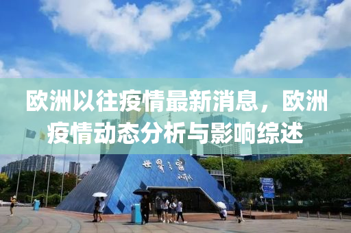 歐洲(zhou)以徃(wang)疫(yi)情最新消息，歐(ou)洲疫(yi)情(qing)動(dong)態分(fen)析(xi)與(yu)影(ying)響綜(zong)述(shu)