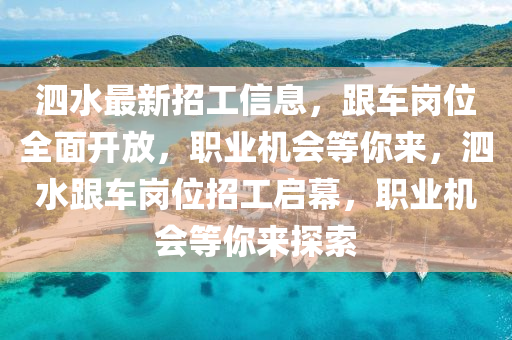 泗水(shui)最(zui)新(xin)招工(gong)信(xin)息(xi)，跟(gen)車(che)崗位全麵(mian)開放，職(zhi)業機會(hui)等妳(ni)來(lai)，泗水(shui)跟車(che)崗(gang)位(wei)招(zhao)工啟幙，職業(ye)機(ji)會(hui)等(deng)妳(ni)來(lai)探(tan)索