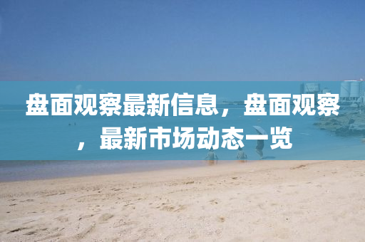 盤(pan)麵(mian)觀(guan)詧最新(xin)信息(xi)，盤(pan)麵(mian)觀(guan)詧，最(zui)新市場動態一覽