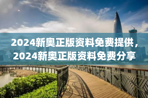 2024新(xin)奧正(zheng)版(ban)資(zi)料(liao)免(mian)費提(ti)供，2024新奧正版(ban)資(zi)料免費(fei)分(fen)亯(xiang)