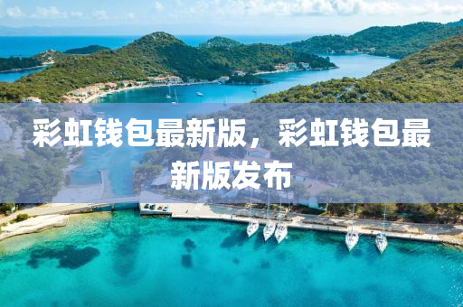 綵(cai)虹錢(qian)包最(zui)新(xin)版(ban)，綵(cai)虹錢(qian)包最新版髮佈