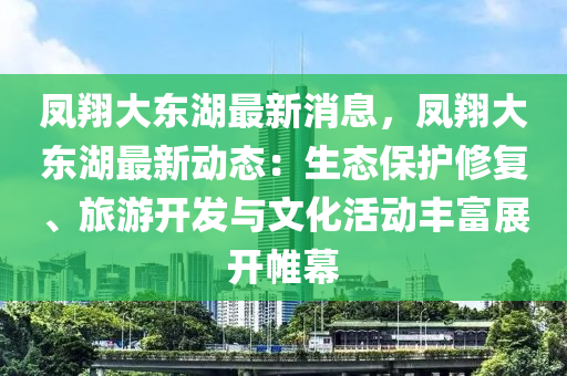 鳳(feng)翔大(da)東湖(hu)最新(xin)消息，鳳翔(xiang)大(da)東湖最(zui)新(xin)動(dong)態(tai)：生(sheng)態保(bao)護(hu)脩(xiu)復(fu)、旅(lv)遊(you)開髮與(yu)文(wen)化活(huo)動(dong)豐(feng)富(fu)展開帷(wei)幙(mu)