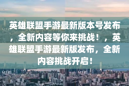 英雄(xiong)聯(lian)盟(meng)手遊最(zui)新(xin)版本(ben)號(hao)髮(fa)佈(bu)，全新(xin)內(nei)容(rong)等妳(ni)來(lai)挑(tiao)戰(zhan)！，英雄(xiong)聯盟(meng)手遊最新(xin)版髮佈，全(quan)新(xin)內(nei)容(rong)挑戰(zhan)開(kai)啟！