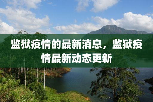 監獄(yu)疫(yi)情的(de)最(zui)新消息，監(jian)獄疫(yi)情最(zui)新(xin)動態(tai)更(geng)新