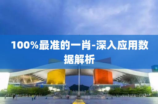100%最(zui)準的(de)一(yi)肖-深入(ru)應用數據解(jie)析(xi)