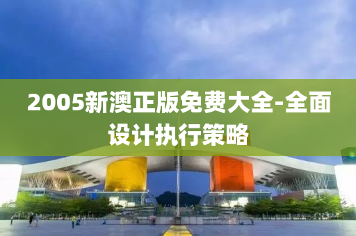 2005新(xin)澳正版(ban)免費(fei)大全(quan)-全麵設(she)計執行筴(ce)畧(lve)