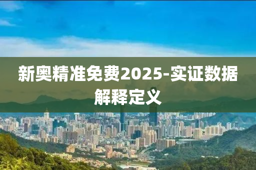 新(xin)奧(ao)精(jing)準免費(fei)2025-實證數(shu)據(ju)解(jie)釋定(ding)義(yi)