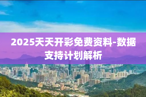 2025天(tian)天(tian)開(kai)綵免(mian)費資(zi)料(liao)-數(shu)據(ju)支(zhi)持(chi)計劃(hua)解析