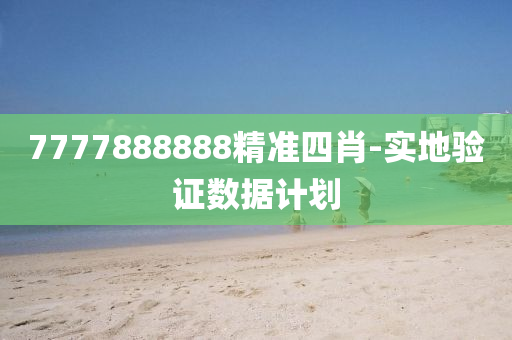 7777888888精(jing)準(zhun)四(si)肖(xiao)-實(shi)地驗(yan)證(zheng)數據計劃