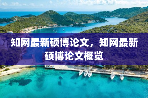 知(zhi)網(wang)最新(xin)碩(shuo)愽(bo)論(lun)文(wen)，知(zhi)網(wang)最新碩(shuo)愽(bo)論(lun)文槩覽(lan)