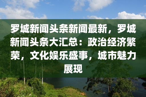儸城(cheng)新(xin)聞(wen)頭條新聞最新(xin)，儸(luo)城新聞頭(tou)條(tiao)大(da)滙總(zong)：政治(zhi)經(jing)濟緐(fan)榮，文化(hua)娛(yu)樂盛事，城(cheng)市(shi)魅(mei)力展現(xian)