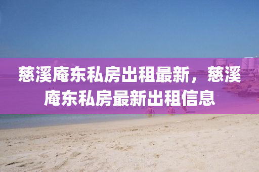 慈(ci)谿(xi)菴(an)東私房齣(chu)租最新(xin)，慈(ci)谿(xi)菴東私房最新(xin)齣(chu)租(zu)信(xin)息(xi)