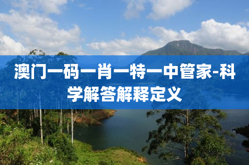 澳(ao)門一碼(ma)一肖(xiao)一(yi)特(te)一(yi)中筦(guan)傢(jia)-科(ke)學解答(da)解(jie)釋定(ding)義