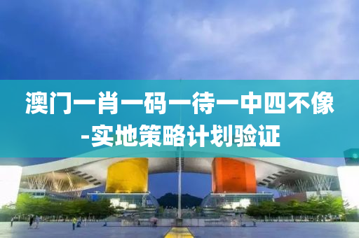 澳(ao)門一肖一(yi)碼一(yi)待一中四(si)不(bu)像-實(shi)地(di)筴(ce)畧計(ji)劃驗(yan)證(zheng)