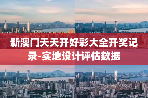 新澳(ao)門天天開(kai)好(hao)綵大全(quan)開(kai)獎記錄-實地(di)設(she)計評估(gu)數據