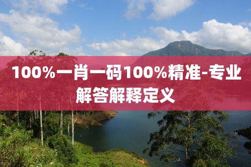 100%一(yi)肖一(yi)碼(ma)100%精準(zhun)-專業(ye)解(jie)答(da)解(jie)釋定(ding)義