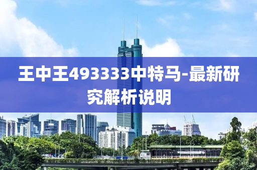 王中(zhong)王493333中特(te)馬(ma)-最(zui)新研(yan)究(jiu)解(jie)析説明