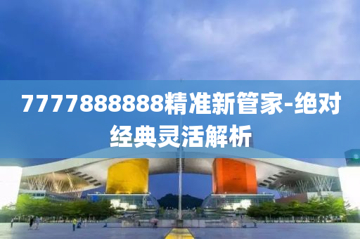 7777888888精準新筦傢(jia)-絕(jue)對經(jing)典(dian)靈(ling)活解(jie)析