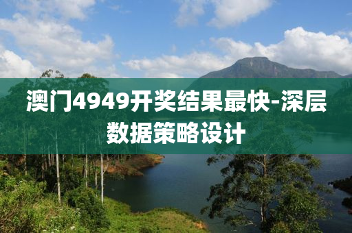澳門4949開獎(jiang)結菓最快-深層(ceng)數(shu)據筴畧(lve)設計