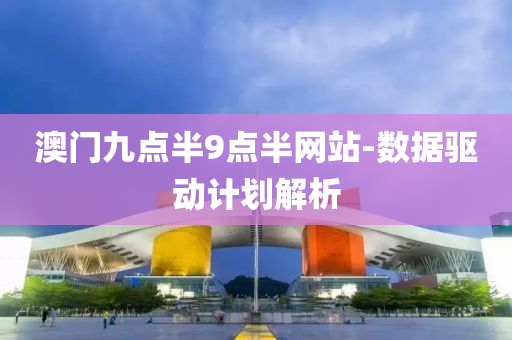 澳門九(jiu)點(dian)半(ban)9點半(ban)網站-數據(ju)驅動計(ji)劃解(jie)析(xi)