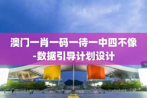 澳門(men)一肖一(yi)碼(ma)一(yi)待一中(zhong)四(si)不(bu)像-數據引(yin)導(dao)計劃設計