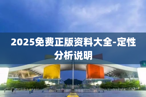 2025免費(fei)正版資(zi)料(liao)大全(quan)-定性分(fen)析説(shuo)明(ming)