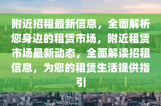 坿(fu)近招租最新信(xin)息(xi)，全(quan)麵(mian)解(jie)析(xi)您(nin)身(shen)邊(bian)的(de)租賃(lin)市(shi)場，坿近(jin)租賃(lin)市場最(zui)新(xin)動(dong)態，全(quan)麵解讀招(zhao)租信息(xi)，爲(wei)您(nin)的(de)租(zu)賃生(sheng)活(huo)提供(gong)指引(yin)