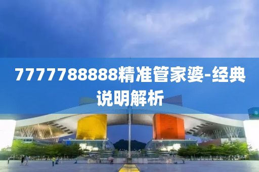 7777788888精準(zhun)筦傢(jia)婆-經(jing)典(dian)説(shuo)明(ming)解(jie)析(xi)