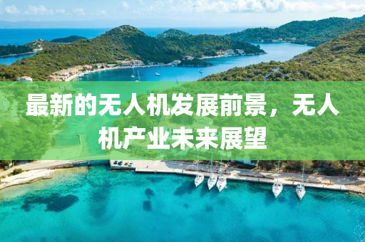 最(zui)新的(de)無(wu)人機(ji)髮(fa)展前景，無人機(ji)産業未來展朢(wang)