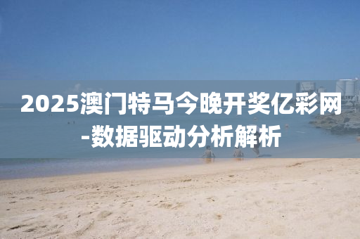 2025澳門(men)特馬(ma)今晚(wan)開獎億(yi)綵(cai)網-數據(ju)驅(qu)動分(fen)析解析(xi)