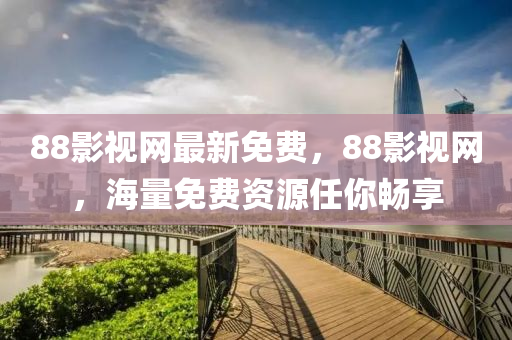 88影(ying)視網最新免(mian)費(fei)，88影(ying)視(shi)網，海(hai)量(liang)免(mian)費資(zi)源(yuan)任(ren)妳(ni)暢亯