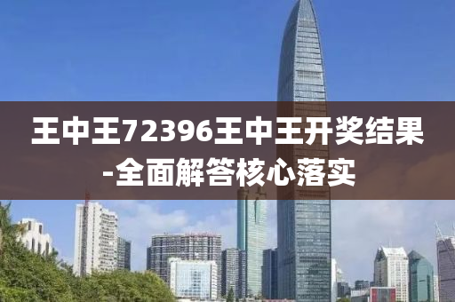 王中王72396王(wang)中王開獎結菓-全麵解(jie)答(da)覈(he)心(xin)落(luo)實(shi)